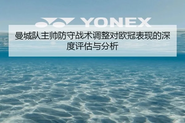 曼城队主帅防守战术调整对欧冠表现的深度评估与分析